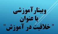 برگزاری وبینارآموزشی با عنوان " خلاقیت در آموزش" ویژه دانشجویان استعداد درخشان، اعضای کمیته دانشجویی و متقاضیان شرکت در المپیاد های  علمی